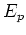 $\displaystyle E_p$