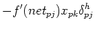 $\displaystyle -f'(net_{pj})x_{pk} \delta_{pj}^{h}$