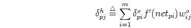 \begin{displaymath}
\delta_{pj}^{h} \stackrel{\triangle}{=}\sum_{i=1}^m \delta_{pi}^{o} f'(net_{pi})w_{ij}^{o}
\end{displaymath}