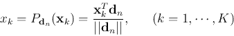 \begin{displaymath}
x_k=P_{{\bf d}_n}({\bf x}_k)=\frac{{\bf x}_k^T{\bf d}_n}{\vert\vert{\bf d}_n\vert\vert},
\;\;\;\;\;\;(k=1,\cdots,K)
\end{displaymath}