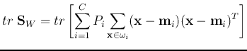 $\displaystyle tr\;{\bf S}_W
=tr\left[\sum_{i=1}^C P_i \sum_{{\bf x}\in\omega_i}({\bf x}-{\bf m}_i)({\bf x}-{\bf m}_i)^T \right]$