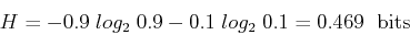 \begin{displaymath}H=-0.9\; log_2\; 0.9-0.1\;log_2\;0.1=0.469 \;\mbox{ bits} \end{displaymath}