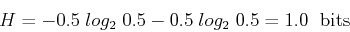 \begin{displaymath}H=-0.5\; log_2\; 0.5-0.5\;log_2\;0.5=1.0 \;\mbox{ bits} \end{displaymath}