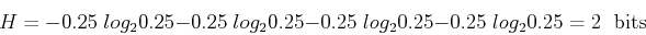 \begin{displaymath}
H=-0.25\;log_2 0.25-0.25\;log_2 0.25-0.25\;log_2 0.25-0.25\;log_2 0.25=2 \;\mbox{ bits}
\end{displaymath}