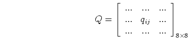 \begin{displaymath}Q=\left[ \begin{array}{ccc} ... & ... & ...  ... & q_{ij} & ... \\
... & ... & ... \end{array} \right]_{8\times 8}
\end{displaymath}