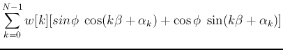 $\displaystyle \sum_{k=0}^{N-1} w[k][sin\phi\; \cos(k\beta+\alpha_k)+
\cos\phi\; \sin(k\beta+\alpha_k)]$