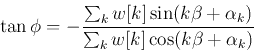 \begin{displaymath}
\tan \phi = -\frac {\sum_k w[k] \sin(k\beta+\alpha_k)}
{\sum_k w[k] \cos(k\beta+\alpha_k)}
\end{displaymath}