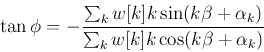 \begin{displaymath}
\tan \phi = -\frac {\sum_k w[k]k \sin(k\beta+\alpha_k)}
{\sum_k w[k]k \cos(k\beta+\alpha_k)}
\end{displaymath}