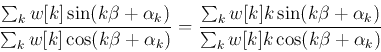 \begin{displaymath}
\frac{\sum_k w[k] \sin(k\beta+\alpha_k)}{\sum_k w[k] \cos(k...
...k]k \sin(k\beta+\alpha_k)}{\sum_k w[k]k \cos(k\beta+\alpha_k)}
\end{displaymath}