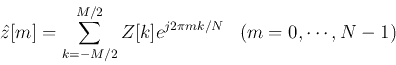 \begin{displaymath}\hat{z}[m]=\sum_{k=-M/2}^{M/2} Z[k]e^{j2\pi mk/N}\;\;\;(m=0,\cdots,N-1) \end{displaymath}