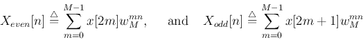 \begin{displaymath}X_{even}[n]\stackrel{\triangle}{=}\sum_{m=0}^{M-1} x[2m]w_{M}...
...d}[n]\stackrel{\triangle}{=}\sum_{m=0}^{M-1} x[2m+1]w_{M}^{mn} \end{displaymath}