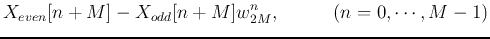 $\displaystyle X_{even}[n+M]-X_{odd}[n+M] w_{2M}^n,\;\;\;\;\;\;\;\;\;\;(n=0,\cdots,M-1)$