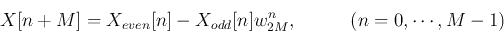 \begin{displaymath}
X[n+M]=X_{even}[n]-X_{odd}[n] w_{2M}^n,\;\;\;\;\;\;\;\;\;\;(n=0,\cdots,M-1)
\end{displaymath}