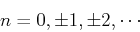 \begin{displaymath}n=0, \pm 1, \pm 2, \cdots \end{displaymath}