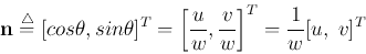 \begin{displaymath}
{\bf n} \stackrel{\triangle}{=}[cos \theta, sin \theta]^T
=\left[\frac{u}{w},\frac{v}{w}\right]^T=\frac{1}{w} [u,\;v]^T
\end{displaymath}