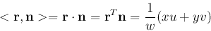 \begin{displaymath}
<{\bf r},{\bf n}>={\bf r}\cdot{\bf n}={\bf r}^T{\bf n}=\frac{1}{w}(xu+yv)
\end{displaymath}