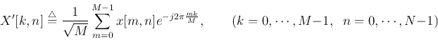 \begin{displaymath}
X'[k,n]\stackrel{\triangle}{=}\frac{1}{\sqrt{M}}\sum_{m=0}^{...
...rac{mk}{M}},
\;\;\;\;\;\;\;(k=0,\cdots,M-1,\;\;n=0,\cdots,N-1)
\end{displaymath}