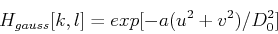 \begin{displaymath}H_{gauss}[k,l]=exp[-a(u^2+v^2)/D_0^2] \end{displaymath}