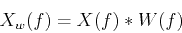 \begin{displaymath}X_w(f)=X(f) * W(f) \end{displaymath}