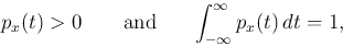 \begin{displaymath}
p_x(t)>0\;\;\;\;\;\;\;\mbox{and}\;\;\;\;\;\;\int_{-\infty}^\infty p_x(t)  dt=1,
\end{displaymath}