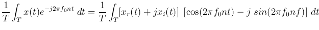 $\displaystyle \frac{1}{T}\int_T x(t)e^{-j2\pi f_0nt}\;dt=\frac{1}{T}\int_T [x_r(t)+jx_i(t)]\;
\left[\cos(2\pi f_0nt)-j\;sin(2\pi f_0nf)\right] dt$