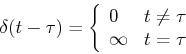 \begin{displaymath}\delta(t-\tau)=\left\{ \begin{array}{ll} 0 & t\ne \tau \\
\infty & t=\tau
\end{array} \right. \end{displaymath}