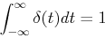 \begin{displaymath}\int_{-\infty}^{\infty} \delta(t)dt=1 \end{displaymath}