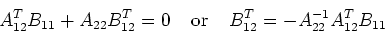 \begin{displaymath}A_{12}^TB_{11}+A_{22}B_{12}^T=0\;\;\;\;\mbox{or}\;\;\;\;
B_{12}^T=-A_{22}^{-1}A_{12}^TB_{11} \end{displaymath}