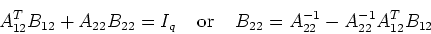 \begin{displaymath}A_{12}^TB_{12}+A_{22}B_{22}=I_q\;\;\;\;\mbox{or}\;\;\;\;
B_{22}=A_{22}^{-1}-A_{22}^{-1}A_{12}^TB_{12} \end{displaymath}