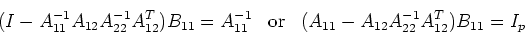 \begin{displaymath}(I-A_{11}^{-1}A_{12}A_{22}^{-1}A_{12}^T)B_{11}=A_{11}^{-1}
\;\;\;\mbox{or}\;\;\; (A_{11}-A_{12}A_{22}^{-1}A_{12}^T)B_{11}=I_p \end{displaymath}