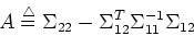 \begin{displaymath}A\stackrel{\triangle}{=}\Sigma_{22}-\Sigma_{12}^T\Sigma_{11}^{-1}\Sigma_{12} \end{displaymath}