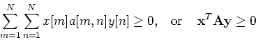 \begin{displaymath}\sum_{m=1}^N \sum_{n=1}^N x[m] a[m,n] y[n] \ge 0,
\;\;\;\mbox{or}\;\;\;\;{\bf x}^T {\bf A} {\bf y}\ge 0 \end{displaymath}