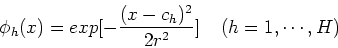 \begin{displaymath}\phi_h(x)=exp[-\frac{(x-c_h)^2}{2r^2}]\;\;\;\;(h=1,\cdots,H) \end{displaymath}