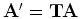 ${\mathbf A'=TA}$