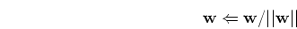 \begin{displaymath}{\mathbf w} \Leftarrow {\mathbf w}/\vert\vert{\mathbf w}\vert\vert \end{displaymath}