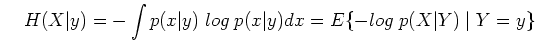 \begin{displaymath}H(X\vert y)=-\int p(x\vert y)\;log\;p(x\vert y) dx=E\{-log\;p(X\vert Y) \;\vert\; Y=y\} \end{displaymath}