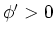 $\phi'>0$
