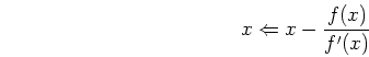 \begin{displaymath}x \Leftarrow x-\frac{f(x)}{f'(x)} \end{displaymath}