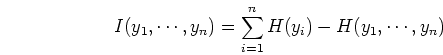 \begin{displaymath}I(y_1,\cdots,y_n)=\sum_{i=1}^n H(y_i)-H(y_1,\cdots,y_n) \end{displaymath}