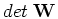 $det\;{\mathbf W}$