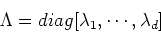 \begin{displaymath}\Lambda=diag[\lambda_1,\cdots,\lambda_d] \end{displaymath}