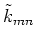 $\displaystyle \tilde{k}_{mn}$
