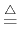 $\textstyle \stackrel{\triangle}{=}$