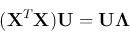 \begin{displaymath}
({\bf X}^T{\bf X}){\bf U}={\bf U}{\bf\Lambda}
\end{displaymath}