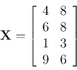 \begin{displaymath}
{\bf X}=\left[\begin{array}{cc}4&8 6&8 1&3 9&6\end{array}\right]
\end{displaymath}