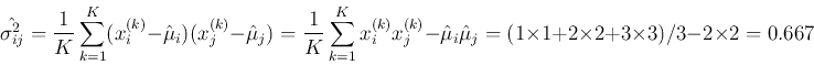 \begin{displaymath}
\hat{\sigma^2_{ij}}=\frac{1}{K}\sum_{k=1}^K(x_i^{(k)}-\hat{...
...u}_j
=(1 \times 1+2 \times 2+3 \times 3)/3-2 \times 2=0.667
\end{displaymath}