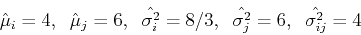 \begin{displaymath}\hat{\mu}_i=4,\;\;\hat{\mu}_j=6,\;\;\hat{\sigma^2_i}=8/3,\;\;\hat{\sigma^2_j}=6,
\;\;\hat{\sigma^2_{ij}}=4 \end{displaymath}