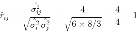 \begin{displaymath}\hat{r}_{ij}=\frac{\hat{\sigma^2_{ij}}}{\sqrt{\hat{\sigma^2_i} \hat{\sigma^2_j}}}
=\frac{4}{\sqrt{6\times 8/3}}=\frac{4}{4}=1 \end{displaymath}