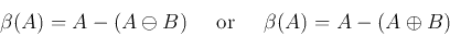 \begin{displaymath}\beta(A)=A-(A\ominus B)\;\;\;\;\;\mbox{or}\;\;\;\;\;\beta(A)=A-(A\oplus B) \end{displaymath}