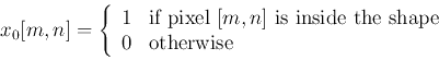 \begin{displaymath}x_0[m,n]=\left\{ \begin{array}{ll}
1 & \mbox{if pixel $[m,n]...
...side the shape} \\
0 & \mbox{otherwise}
\end{array} \right. \end{displaymath}